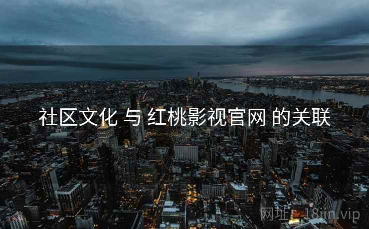社区文化 与 红桃影视官网 的关联