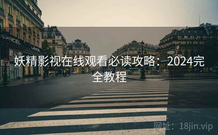 妖精影视在线观看必读攻略：2024完全教程